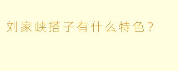 刘家峡搭子有什么特色？