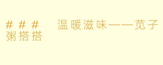 ### 温暖滋味——苋子粥搭搭