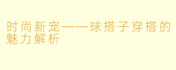 时尚新宠——球搭子穿搭的魅力解析