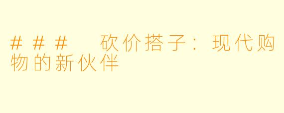 ### 砍价搭子：现代购物的新伙伴