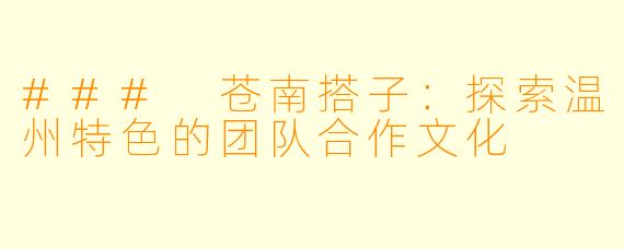 ### 苍南搭子：探索温州特色的团队合作文化
