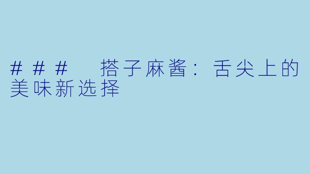 ### 搭子麻酱：舌尖上的美味新选择