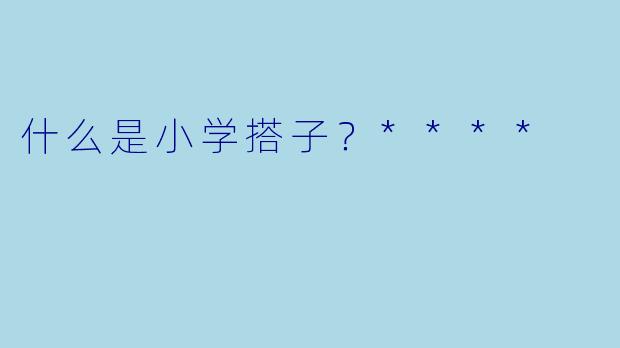 什么是小学搭子？****