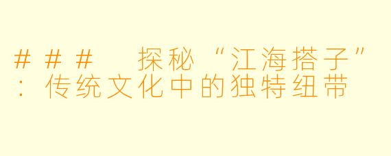 ### 探秘“江海搭子”：传统文化中的独特纽带
