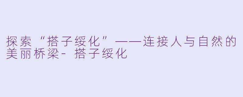 探索“搭子绥化”——连接人与自然的美丽桥梁