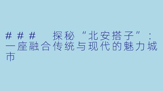 ### 探秘“北安搭子”：一座融合传统与现代的魅力城市