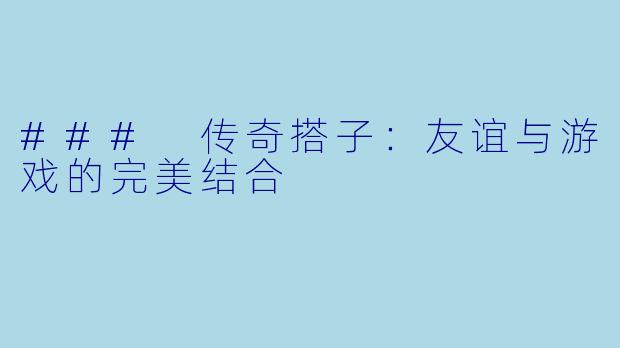 ### 传奇搭子：友谊与游戏的完美结合