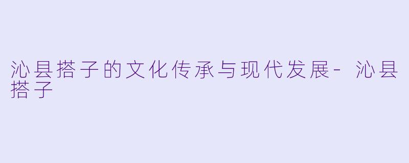 沁县搭子的文化传承与现代发展
