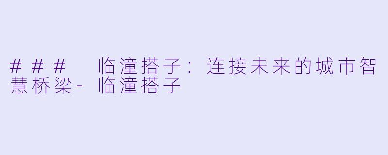 ### 临潼搭子：连接未来的城市智慧桥梁-临潼搭子
