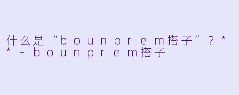 什么是“bounprem搭子”?**