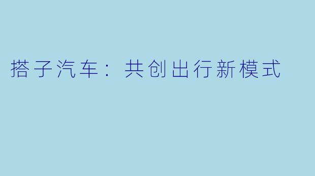 搭子汽车：共创出行新模式