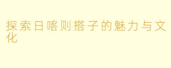 探索日喀则搭子的魅力与文化