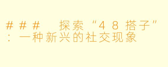 ### 探索“48搭子”：一种新兴的社交现象
