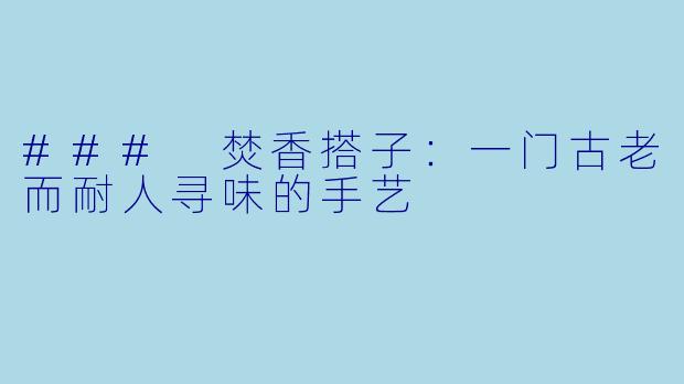 ### 焚香搭子：一门古老而耐人寻味的手艺