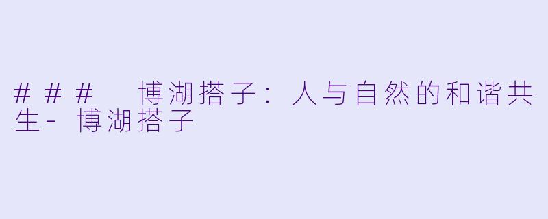 ### 博湖搭子：人与自然的和谐共生-博湖搭子
