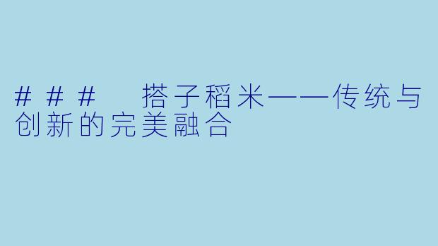 ### 搭子稻米——传统与创新的完美融合