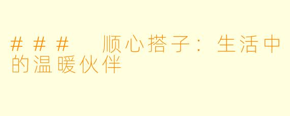 ### 顺心搭子：生活中的温暖伙伴