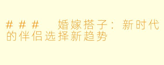 ### 婚嫁搭子：新时代的伴侣选择新趋势