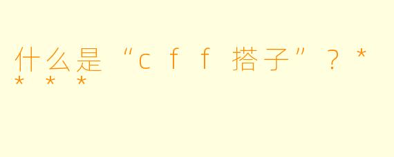 什么是“cff搭子”？****