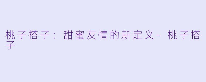 桃子搭子:甜蜜友情的新定义