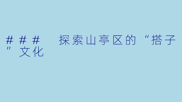 ### 探索山亭区的“搭子”文化