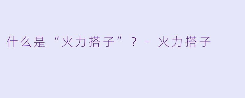 什么是“火力搭子”？