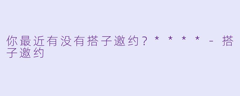 你最近有没有搭子邀约？****