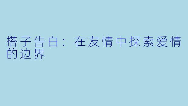 搭子告白：在友情中探索爱情的边界