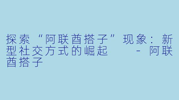 探索“阿联酋搭子”现象:新型社交方式的崛起