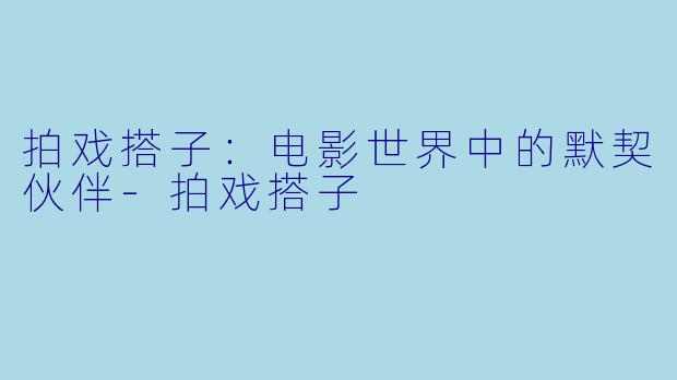 拍戏搭子:电影世界中的默契伙伴
