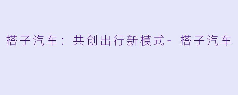 搭子汽车：共创出行新模式-搭子汽车