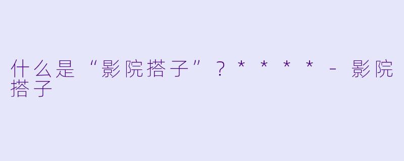 什么是“影院搭子”？****