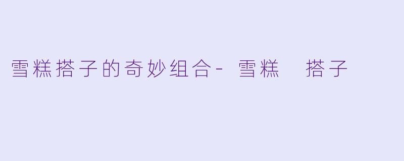 雪糕搭子的奇妙组合-雪糕 搭子