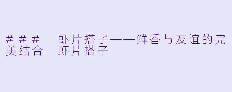 ### 虾片搭子——鲜香与友谊的完美结合-虾片搭子