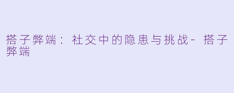 搭子弊端：社交中的隐患与挑战-搭子弊端
