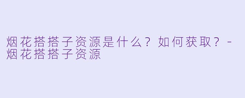 烟花搭搭子资源是什么?如何获取?