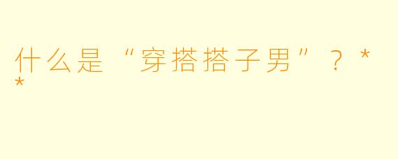 什么是“穿搭搭子男”？**