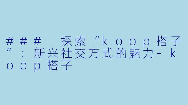 ### 探索“koop搭子”:新兴社交方式的魅力
