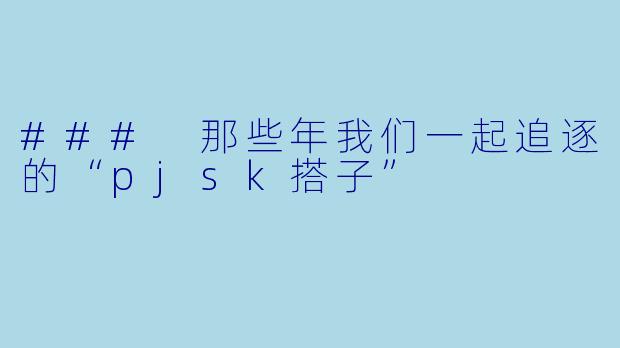 ### 那些年我们一起追逐的“pjsk搭子”