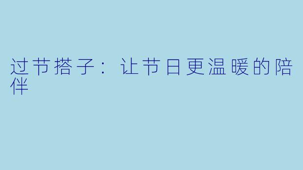 过节搭子：让节日更温暖的陪伴