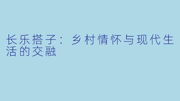 长乐搭子：乡村情怀与现代生活的交融