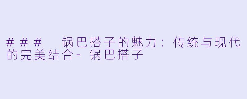 ### 锅巴搭子的魅力:传统与现代的完美结合