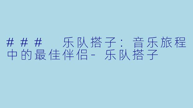 ### 乐队搭子：音乐旅程中的最佳伴侣-乐队搭子
