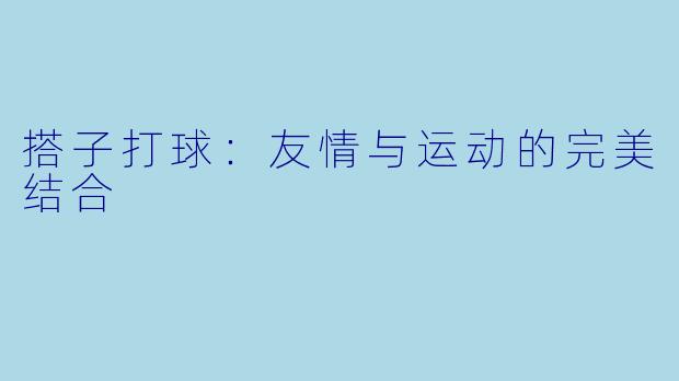 搭子打球:友情与运动的完美结合