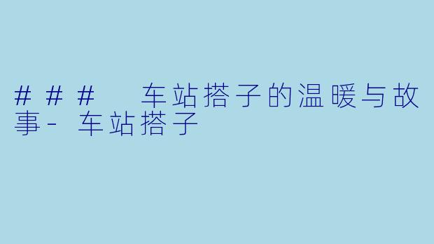 ### 车站搭子的温暖与故事-车站搭子