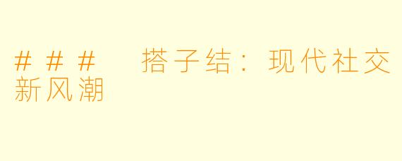 ### 搭子结:现代社交新风潮