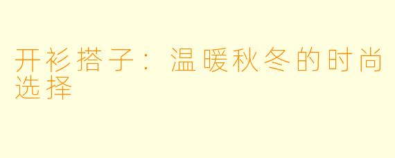 开衫搭子:温暖秋冬的时尚选择