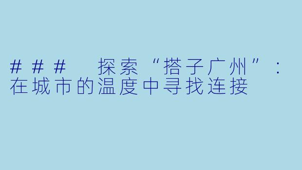 ### 探索“搭子广州”：在城市的温度中寻找连接