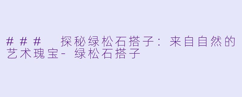 ### 探秘绿松石搭子：来自自然的艺术瑰宝-绿松石搭子