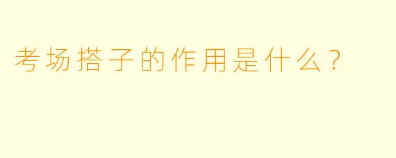 考场搭子的作用是什么？